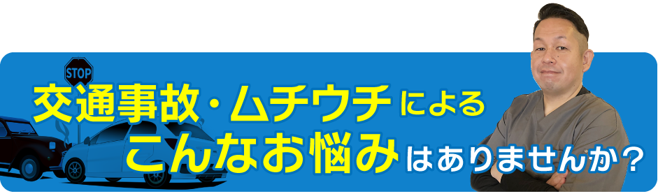 交通事故・ムチウチによるこんなお悩みはありませんか?