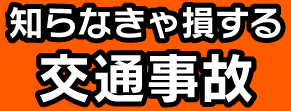知らなきゃ損する交通事故